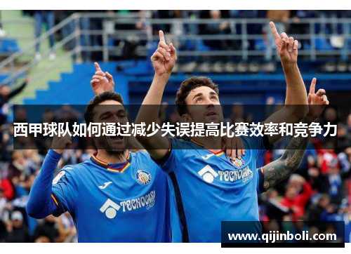 西甲球队如何通过减少失误提高比赛效率和竞争力